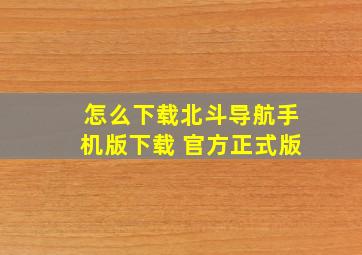 怎么下载北斗导航手机版下载 官方正式版